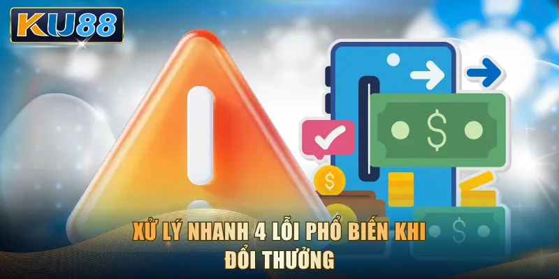 Xử lý nhanh 4 lỗi phổ biến khi đổi thưởng